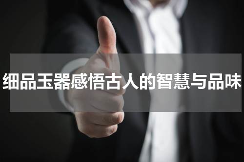 细品玉器感悟古人的智慧与品味
