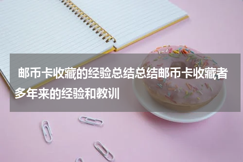  邮币卡收藏的经验总结总结邮币卡收藏者多年来的经验和教训