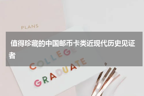  值得珍藏的中国邮币卡类近现代历史见证者