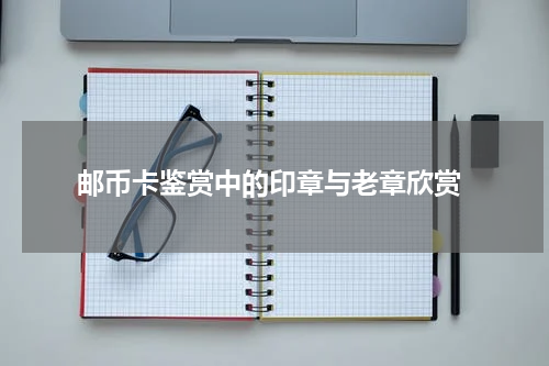  邮币卡鉴赏中的印章与老章欣赏