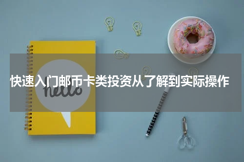  快速入门邮币卡类投资从了解到实际操作