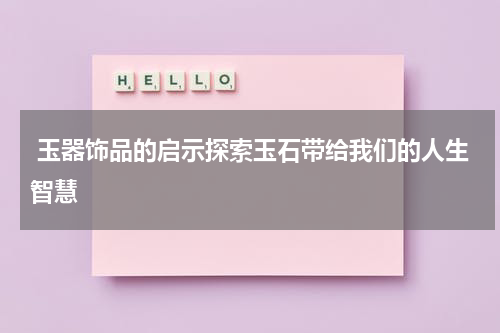  玉器饰品的启示探索玉石带给我们的人生智慧