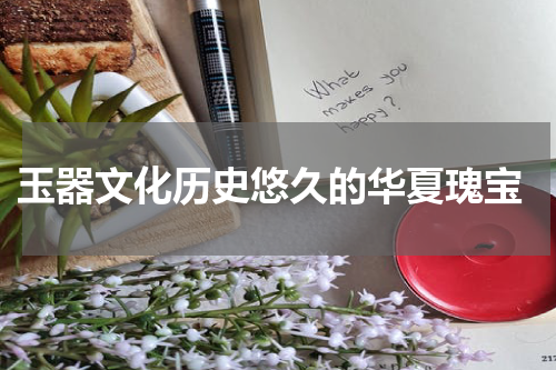  玉器文化历史悠久的华夏瑰宝