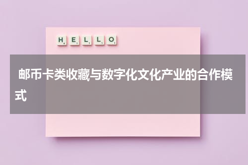  邮币卡类收藏与数字化文化产业的合作模式