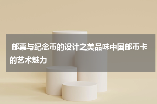  邮票与纪念币的设计之美品味中国邮币卡的艺术魅力