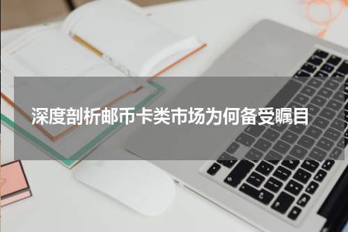  深度剖析邮币卡类市场为何备受瞩目