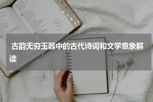  古韵无穷玉器中的古代诗词和文学意象解读