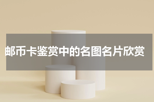  邮币卡鉴赏中的名图名片欣赏