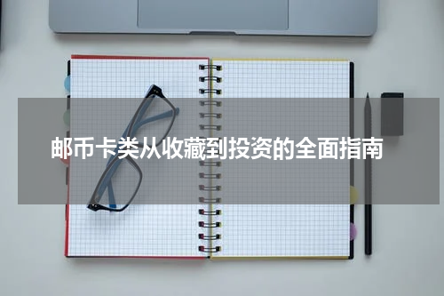  邮币卡类从收藏到投资的全面指南