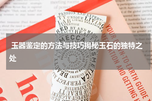  玉器鉴定的方法与技巧揭秘玉石的独特之处