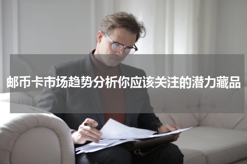 邮币卡市场趋势分析你应该关注的潜力藏品
