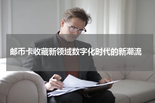  邮币卡收藏新领域数字化时代的新潮流