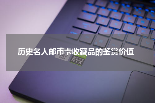  历史名人邮币卡收藏品的鉴赏价值