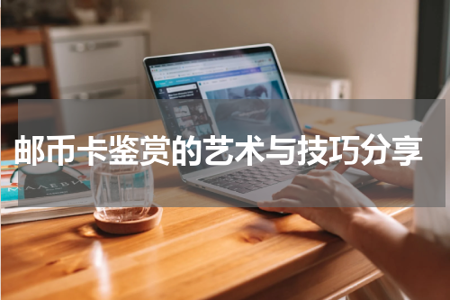  邮币卡鉴赏的艺术与技巧分享