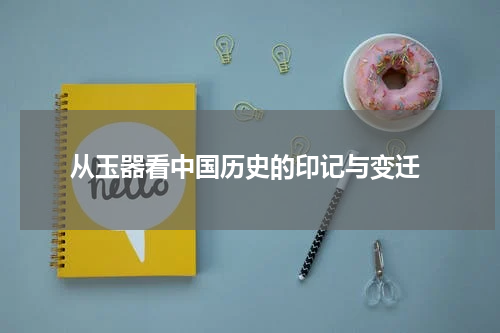  从玉器看中国历史的印记与变迁