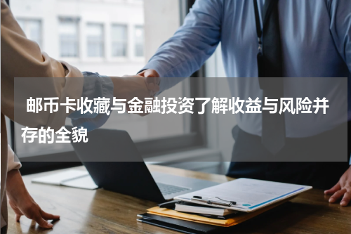  邮币卡收藏与金融投资了解收益与风险并存的全貌