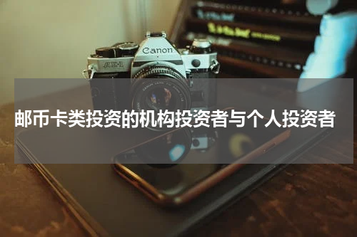  邮币卡类投资的机构投资者与个人投资者