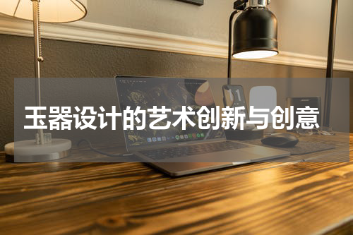  玉器设计的艺术创新与创意