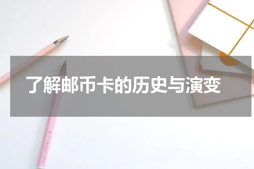  了解邮币卡的历史与演变