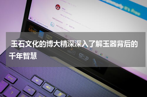  玉石文化的博大精深深入了解玉器背后的千年智慧