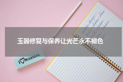  玉器修复与保养让光芒永不褪色