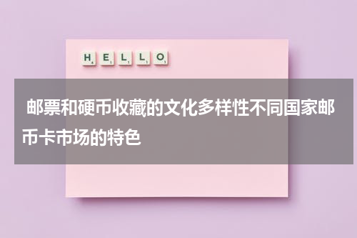  邮票和硬币收藏的文化多样性不同国家邮币卡市场的特色