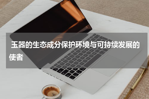  玉器的生态成分保护环境与可持续发展的使者