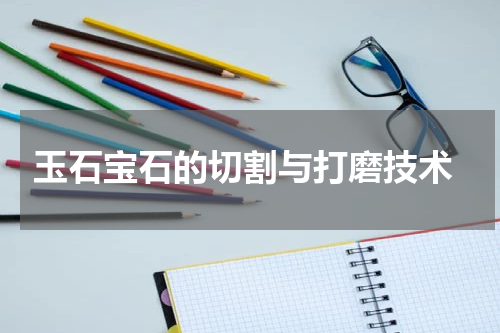  玉石宝石的切割与打磨技术