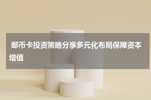  邮币卡投资策略分享多元化布局保障资本增值