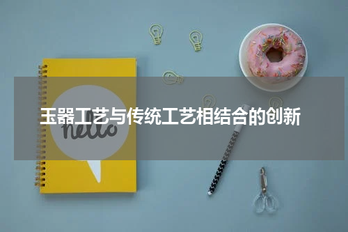  玉器工艺与传统工艺相结合的创新