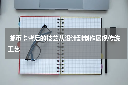  邮币卡背后的技艺从设计到制作展现传统工艺
