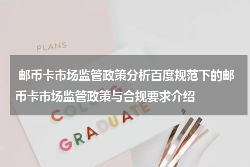  邮币卡市场监管政策分析百度规范下的邮币卡市场监管政策与合规要求介绍