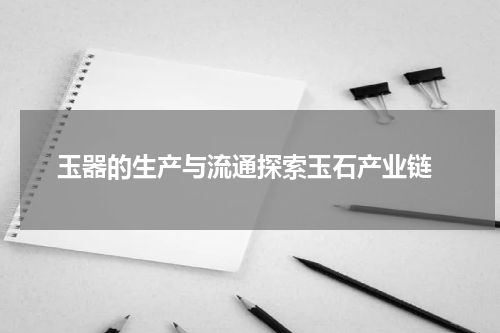 玉器的生产与流通探索玉石产业链