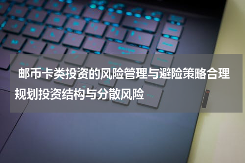  邮币卡类投资的风险管理与避险策略合理规划投资结构与分散风险