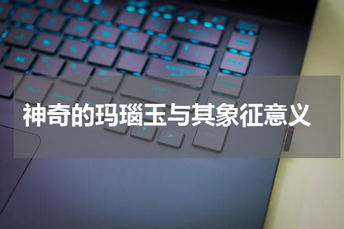  神奇的玛瑙玉与其象征意义