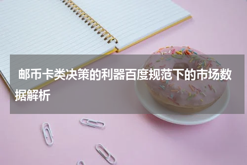  邮币卡类决策的利器百度规范下的市场数据解析