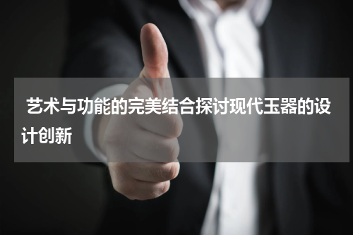  艺术与功能的完美结合探讨现代玉器的设计创新