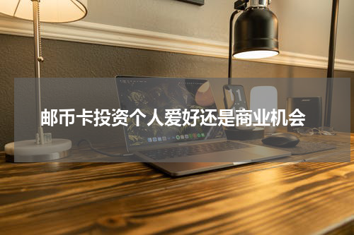  邮币卡投资个人爱好还是商业机会