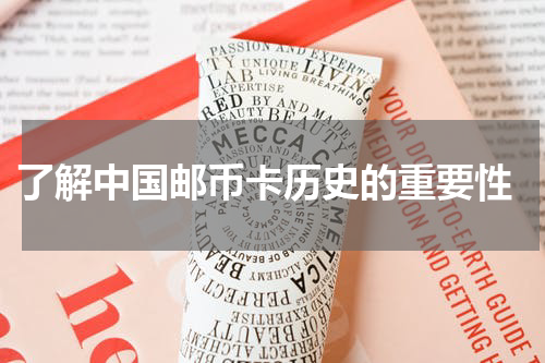  了解中国邮币卡历史的重要性