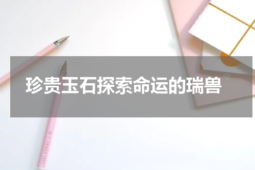  珍贵玉石探索命运的瑞兽