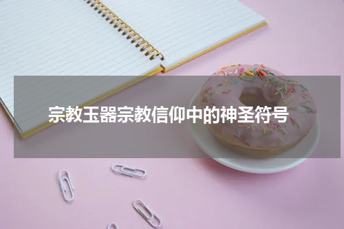  宗教玉器宗教信仰中的神圣符号