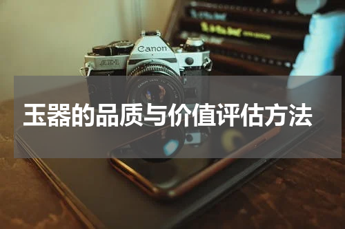  玉器的品质与价值评估方法