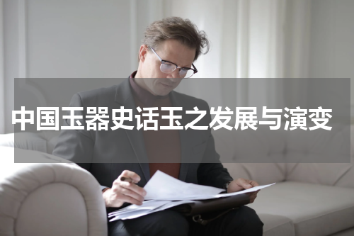  中国玉器史话玉之发展与演变