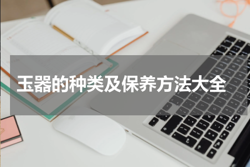  玉器的种类及保养方法大全