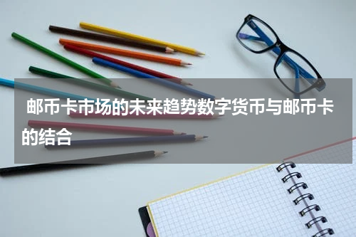  邮币卡市场的未来趋势数字货币与邮币卡的结合