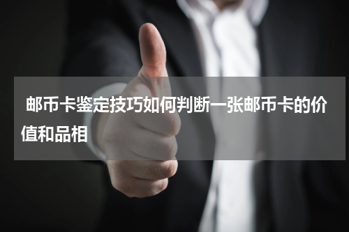  邮币卡鉴定技巧如何判断一张邮币卡的价值和品相