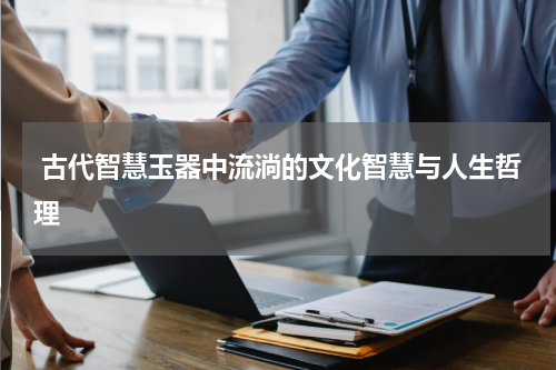  古代智慧玉器中流淌的文化智慧与人生哲理