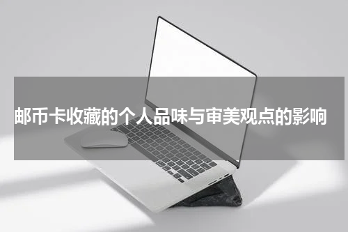  邮币卡收藏的个人品味与审美观点的影响