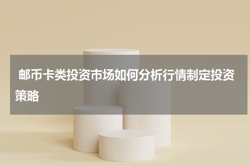  邮币卡类投资市场如何分析行情制定投资策略