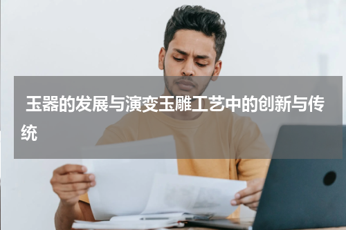  玉器的发展与演变玉雕工艺中的创新与传统